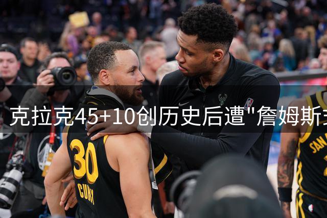 克拉克45+10创历史后遭"詹姆斯式走步"调侃