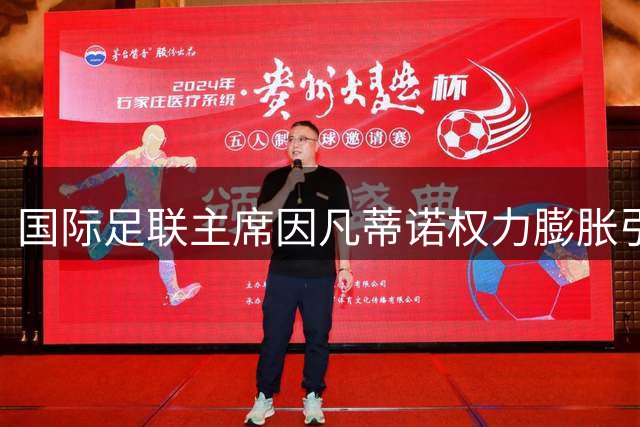 国际足联主席因凡蒂诺权力膨胀引众怒 世界杯商业化操盘遭欧洲强烈抵制