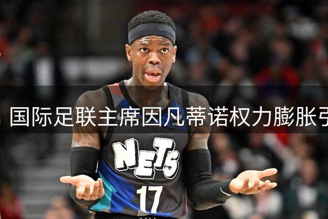 国际足联主席因凡蒂诺权力膨胀引众怒 世界杯商业化操盘遭欧洲强烈抵制